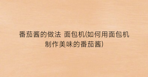 “番茄酱的做法 面包机(如何用面包机制作美味的番茄酱)